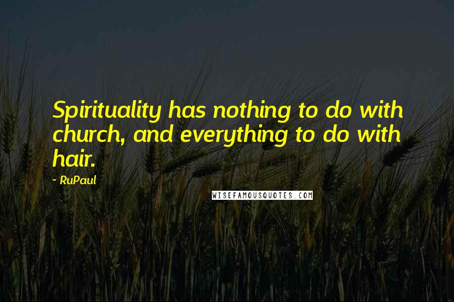 RuPaul Quotes: Spirituality has nothing to do with church, and everything to do with hair.