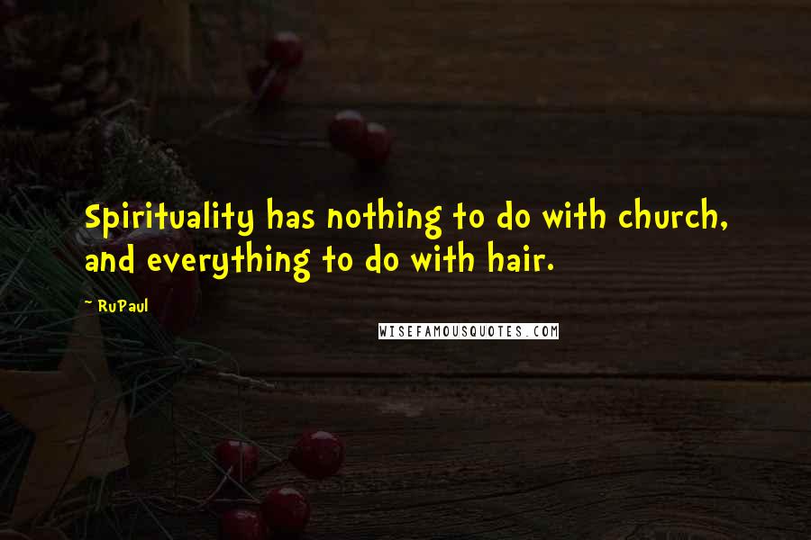 RuPaul Quotes: Spirituality has nothing to do with church, and everything to do with hair.