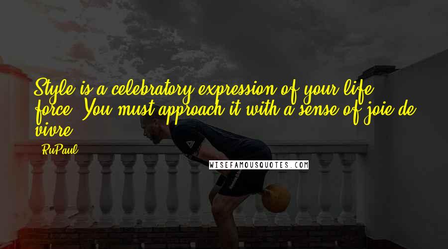 RuPaul Quotes: Style is a celebratory expression of your life force. You must approach it with a sense of joie de vivre.