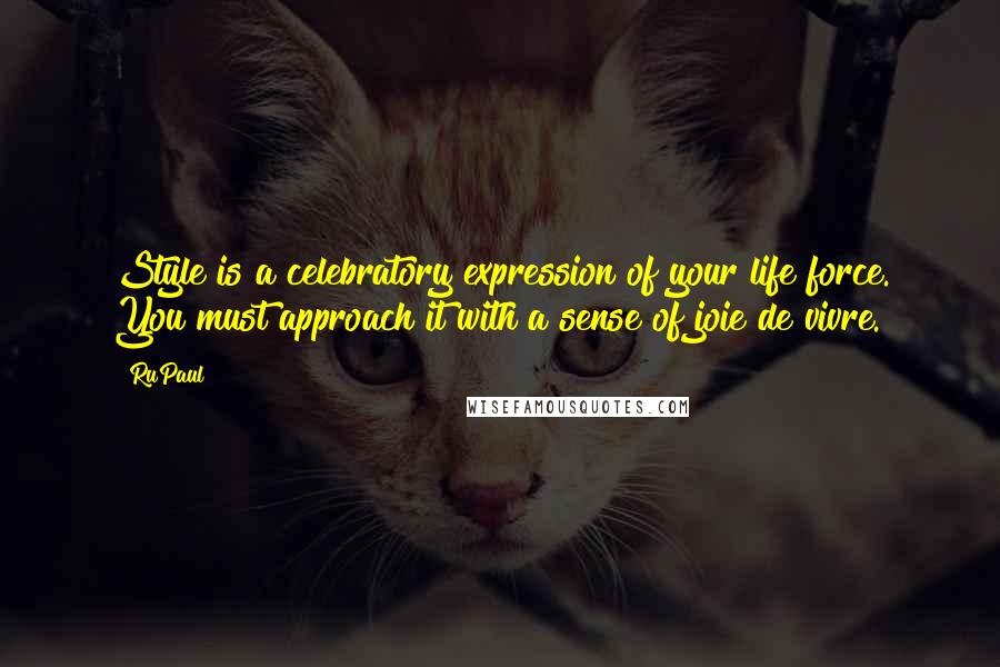 RuPaul Quotes: Style is a celebratory expression of your life force. You must approach it with a sense of joie de vivre.