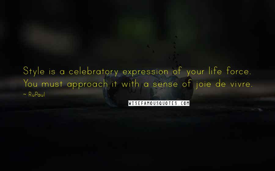 RuPaul Quotes: Style is a celebratory expression of your life force. You must approach it with a sense of joie de vivre.