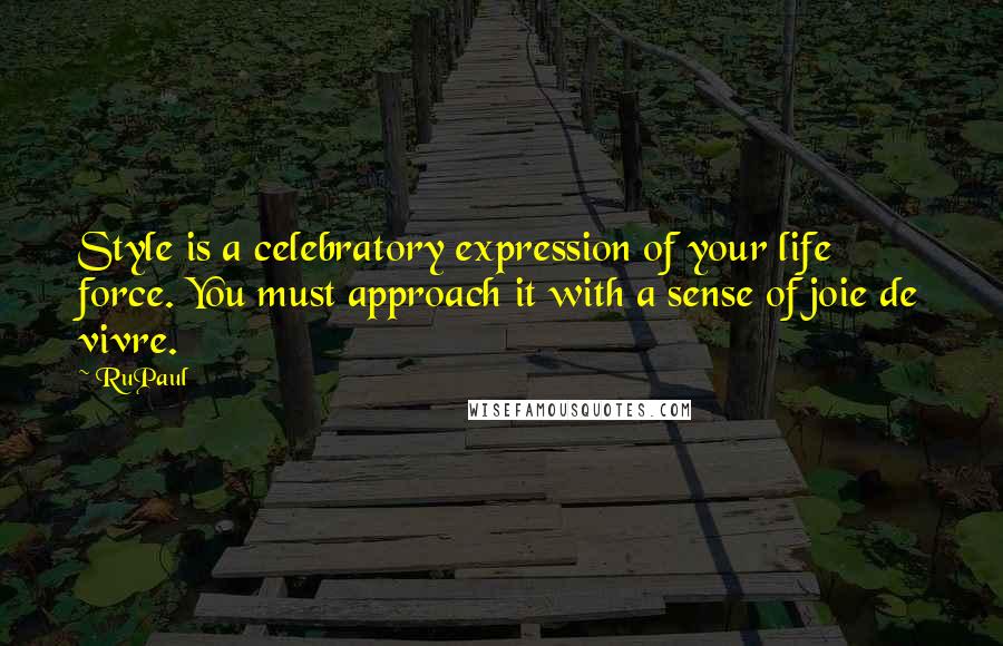 RuPaul Quotes: Style is a celebratory expression of your life force. You must approach it with a sense of joie de vivre.