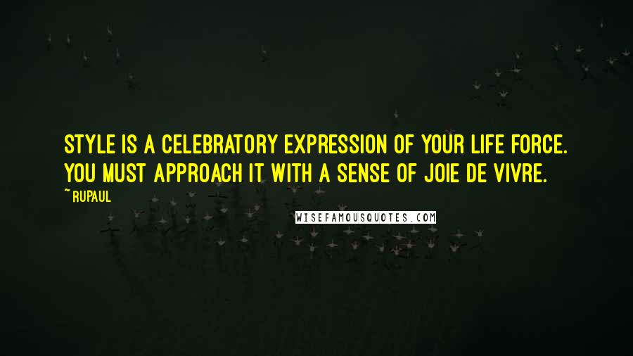 RuPaul Quotes: Style is a celebratory expression of your life force. You must approach it with a sense of joie de vivre.