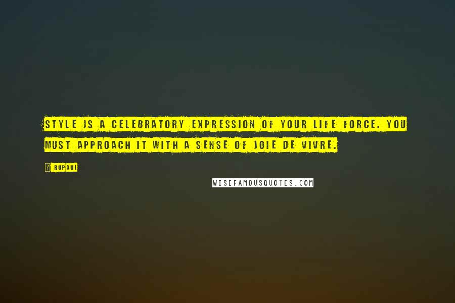 RuPaul Quotes: Style is a celebratory expression of your life force. You must approach it with a sense of joie de vivre.