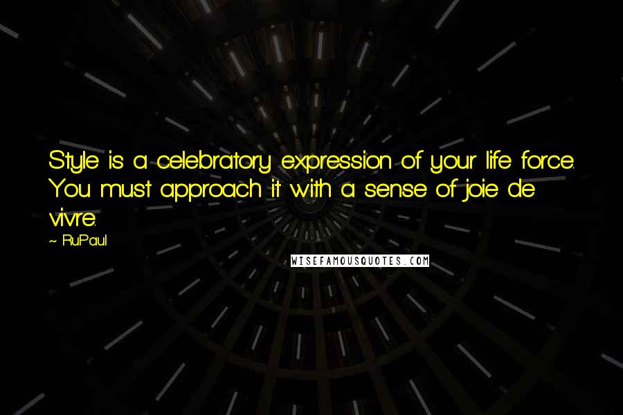 RuPaul Quotes: Style is a celebratory expression of your life force. You must approach it with a sense of joie de vivre.