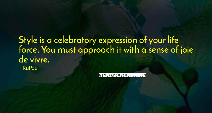 RuPaul Quotes: Style is a celebratory expression of your life force. You must approach it with a sense of joie de vivre.