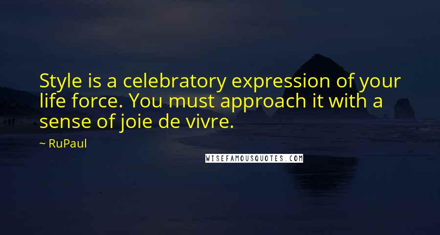 RuPaul Quotes: Style is a celebratory expression of your life force. You must approach it with a sense of joie de vivre.