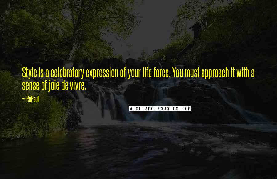 RuPaul Quotes: Style is a celebratory expression of your life force. You must approach it with a sense of joie de vivre.
