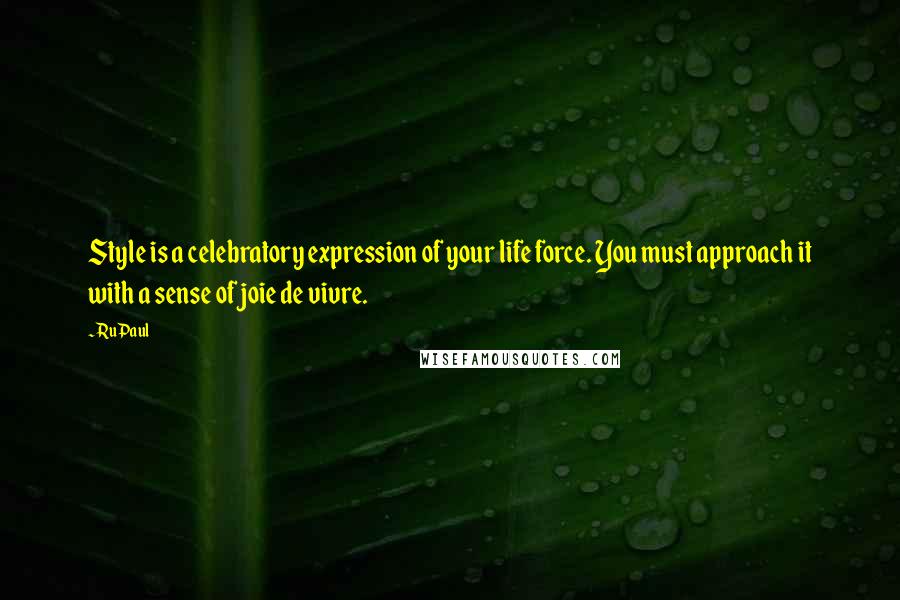 RuPaul Quotes: Style is a celebratory expression of your life force. You must approach it with a sense of joie de vivre.