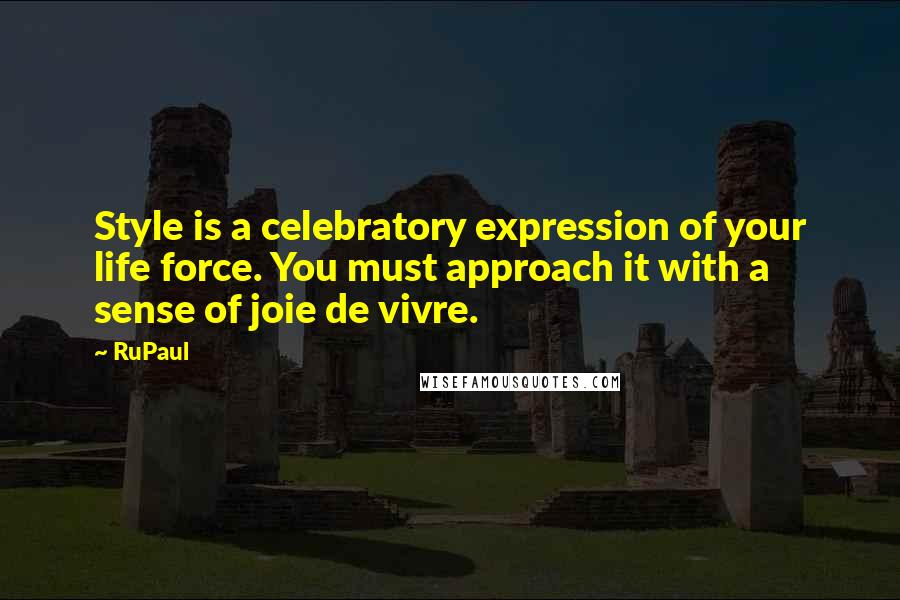 RuPaul Quotes: Style is a celebratory expression of your life force. You must approach it with a sense of joie de vivre.