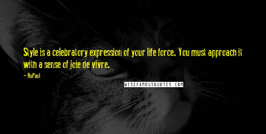 RuPaul Quotes: Style is a celebratory expression of your life force. You must approach it with a sense of joie de vivre.