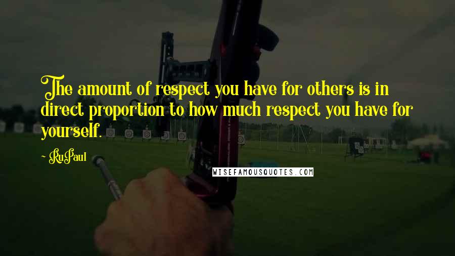 RuPaul Quotes: The amount of respect you have for others is in direct proportion to how much respect you have for yourself.