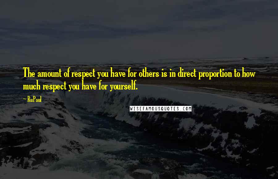 RuPaul Quotes: The amount of respect you have for others is in direct proportion to how much respect you have for yourself.