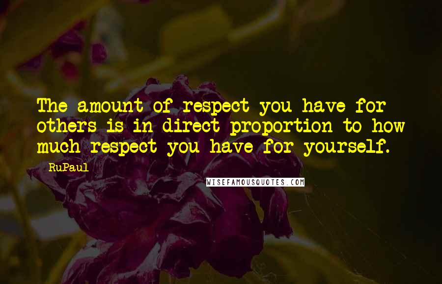 RuPaul Quotes: The amount of respect you have for others is in direct proportion to how much respect you have for yourself.