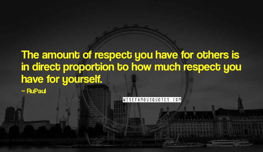 RuPaul Quotes: The amount of respect you have for others is in direct proportion to how much respect you have for yourself.