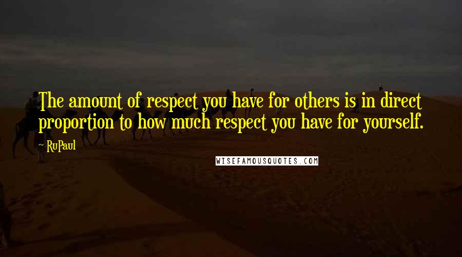 RuPaul Quotes: The amount of respect you have for others is in direct proportion to how much respect you have for yourself.