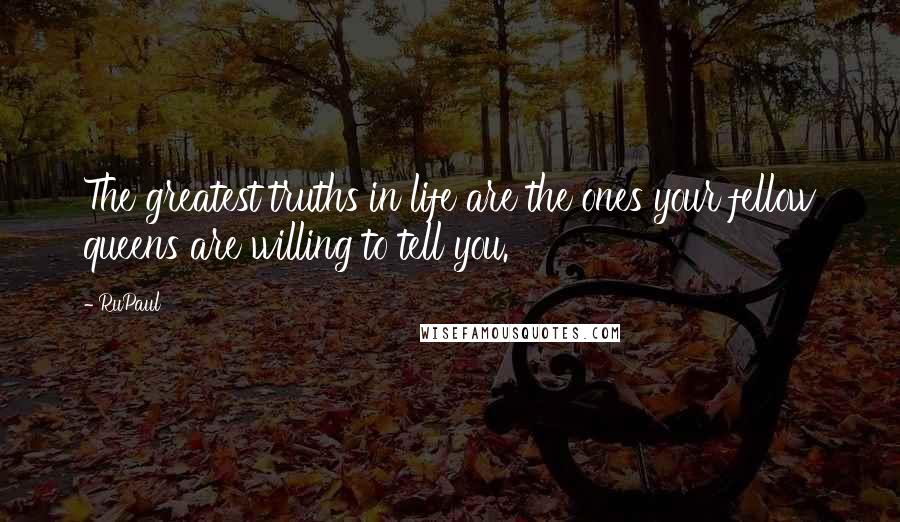 RuPaul Quotes: The greatest truths in life are the ones your fellow queens are willing to tell you.