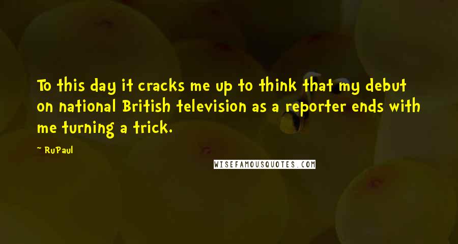 RuPaul Quotes: To this day it cracks me up to think that my debut on national British television as a reporter ends with me turning a trick.