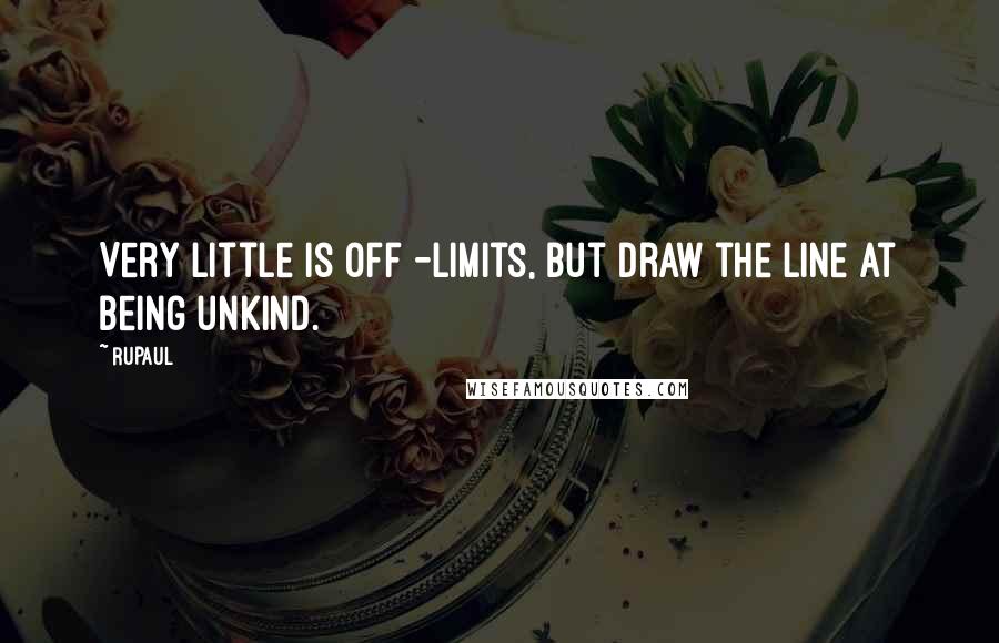 RuPaul Quotes: Very little is off -limits, but draw the line at being unkind.