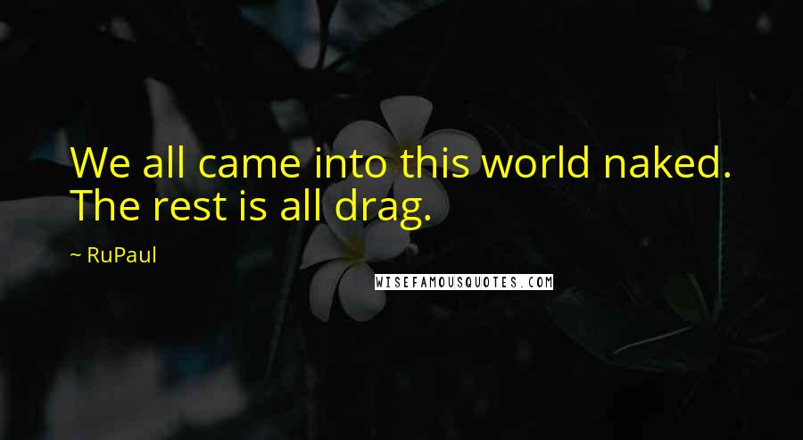 RuPaul Quotes: We all came into this world naked. The rest is all drag.