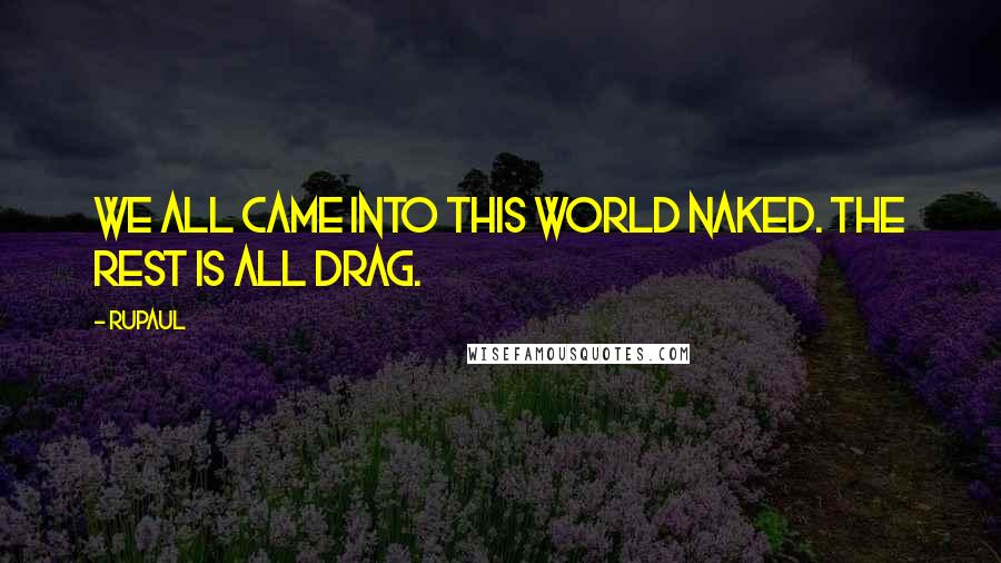 RuPaul Quotes: We all came into this world naked. The rest is all drag.