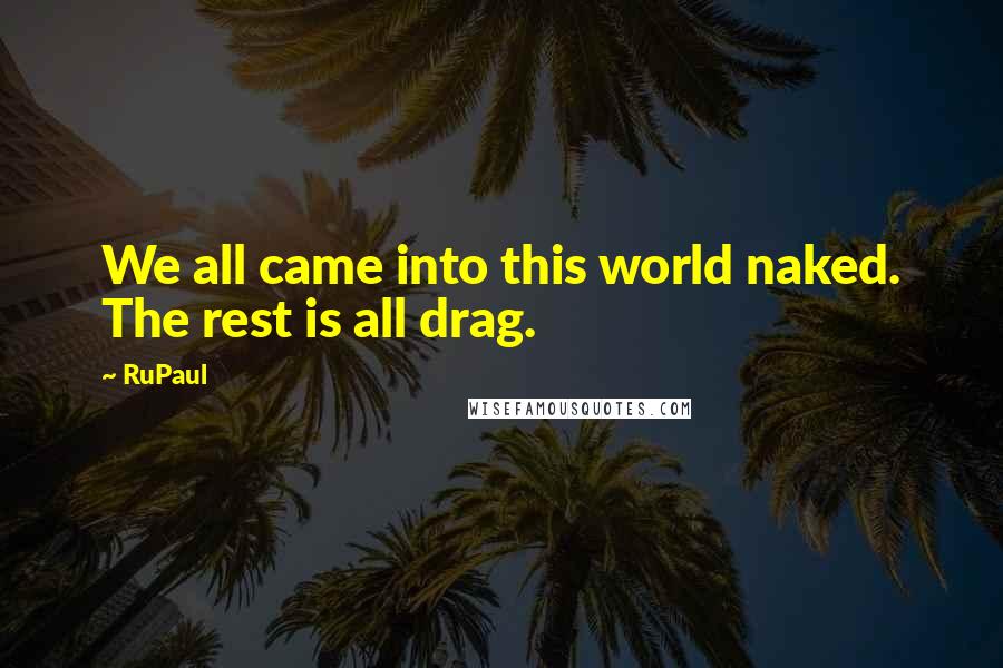 RuPaul Quotes: We all came into this world naked. The rest is all drag.