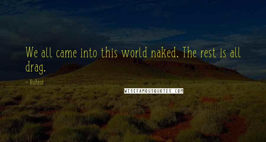 RuPaul Quotes: We all came into this world naked. The rest is all drag.