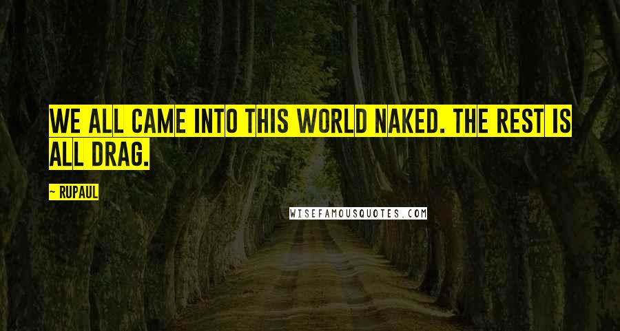 RuPaul Quotes: We all came into this world naked. The rest is all drag.