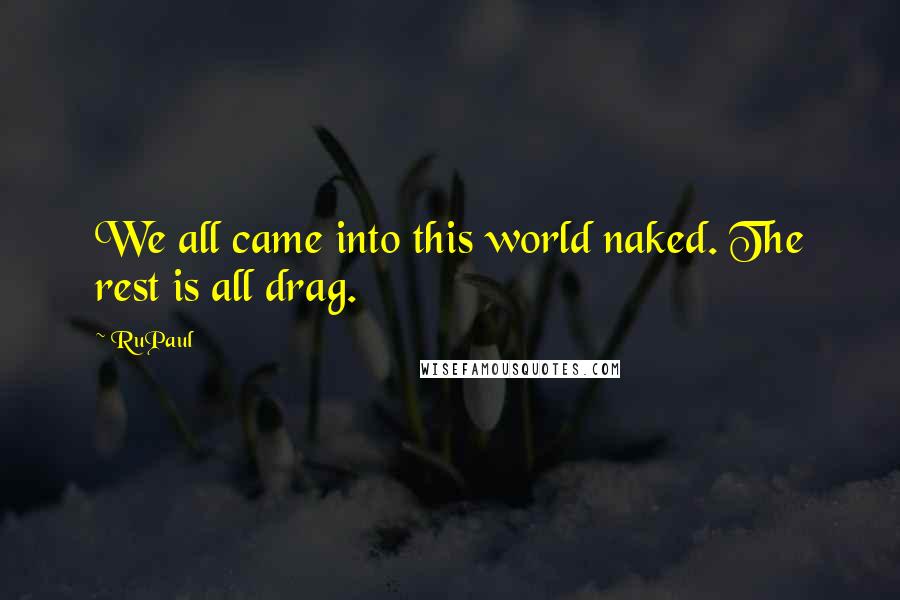 RuPaul Quotes: We all came into this world naked. The rest is all drag.