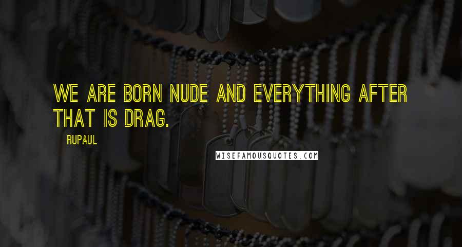 RuPaul Quotes: We are born nude and everything after that is drag.