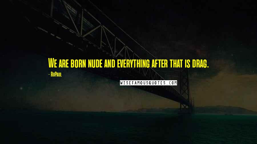 RuPaul Quotes: We are born nude and everything after that is drag.