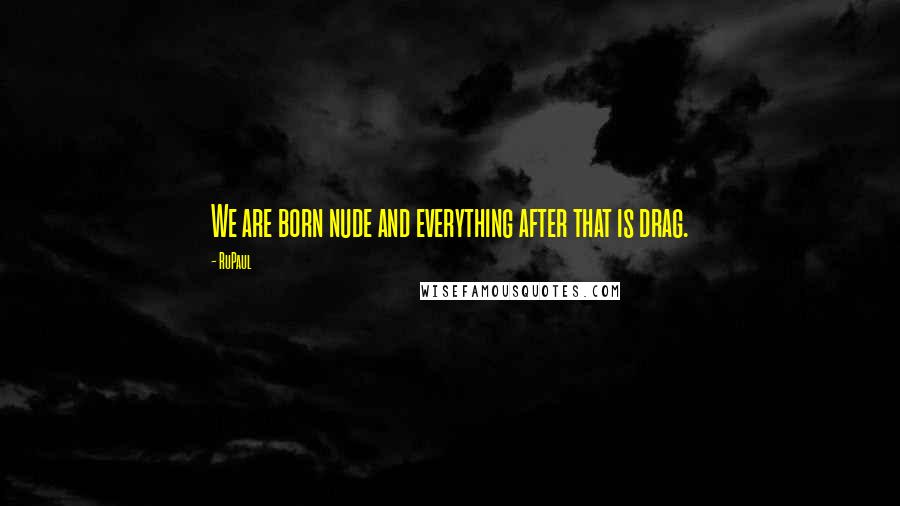 RuPaul Quotes: We are born nude and everything after that is drag.