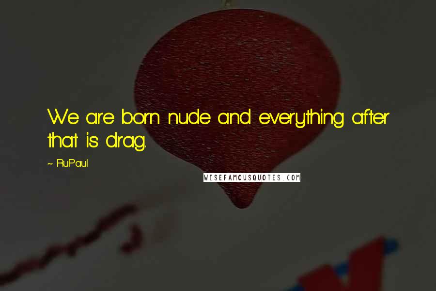 RuPaul Quotes: We are born nude and everything after that is drag.