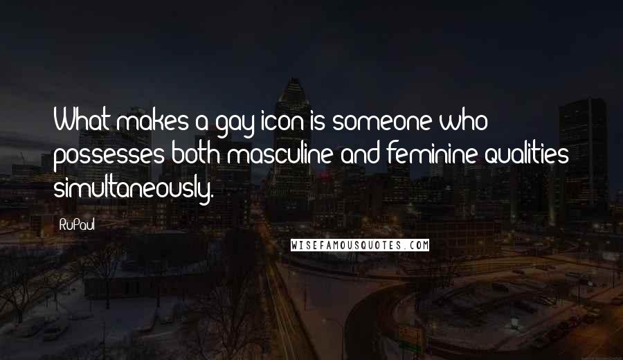 RuPaul Quotes: What makes a gay icon is someone who possesses both masculine and feminine qualities simultaneously.
