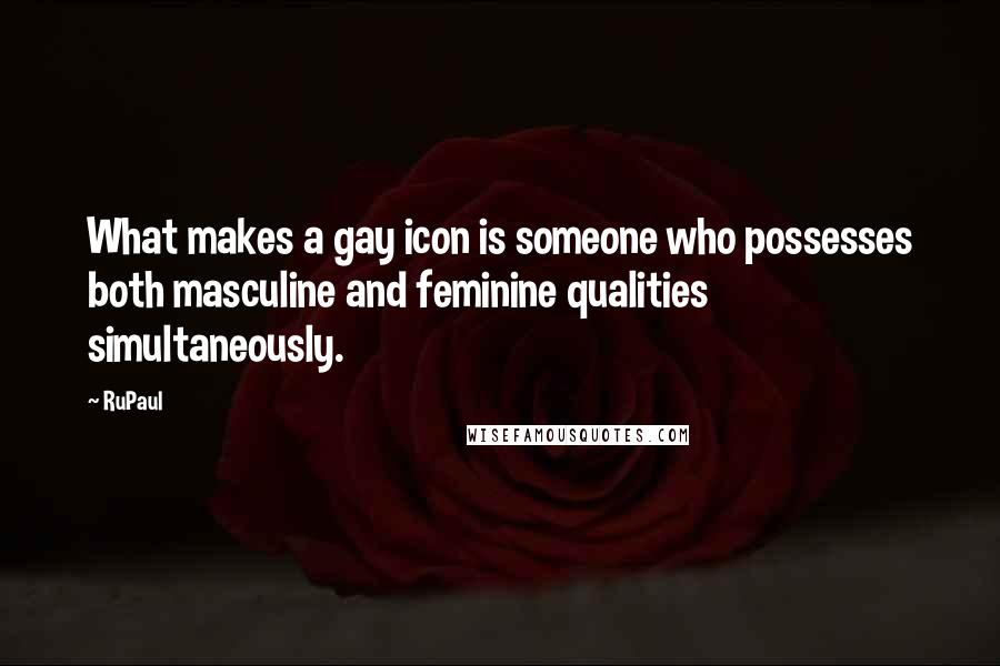 RuPaul Quotes: What makes a gay icon is someone who possesses both masculine and feminine qualities simultaneously.