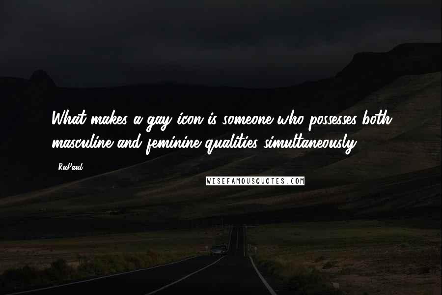 RuPaul Quotes: What makes a gay icon is someone who possesses both masculine and feminine qualities simultaneously.