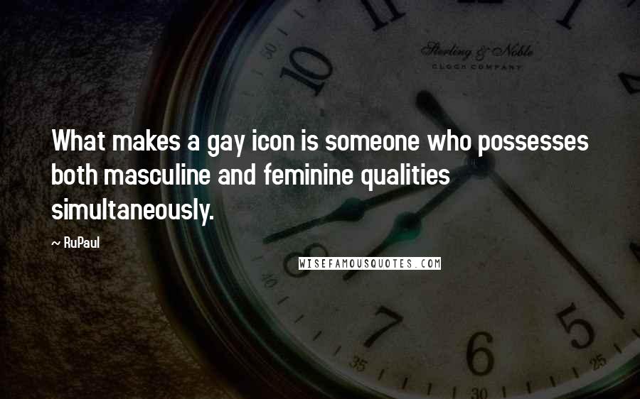 RuPaul Quotes: What makes a gay icon is someone who possesses both masculine and feminine qualities simultaneously.