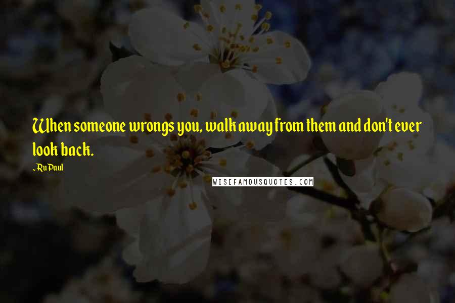 RuPaul Quotes: When someone wrongs you, walk away from them and don't ever look back.