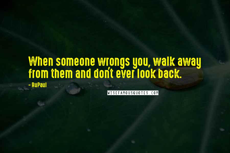 RuPaul Quotes: When someone wrongs you, walk away from them and don't ever look back.