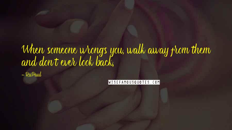 RuPaul Quotes: When someone wrongs you, walk away from them and don't ever look back.