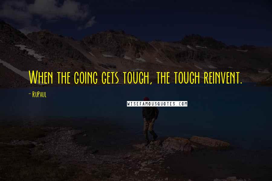 RuPaul Quotes: When the going gets tough, the tough reinvent.