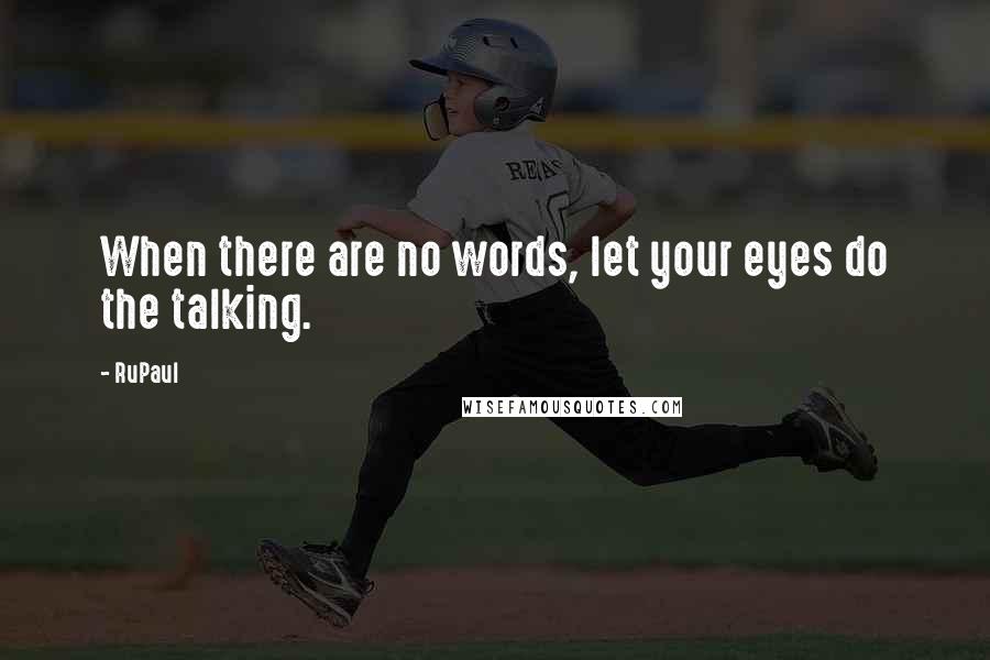 RuPaul Quotes: When there are no words, let your eyes do the talking.
