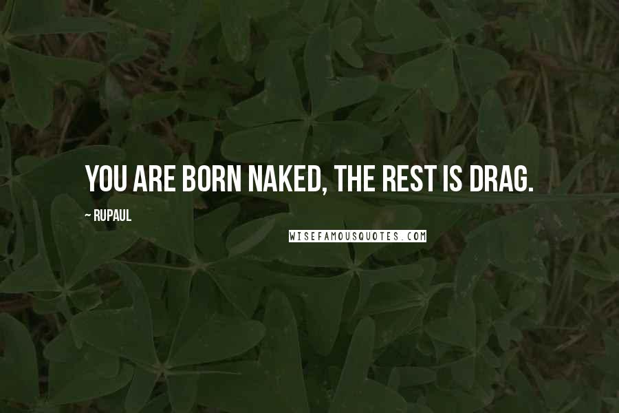 RuPaul Quotes: You are born naked, the rest is drag.