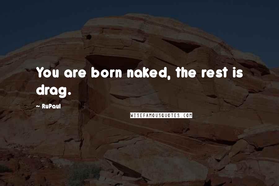 RuPaul Quotes: You are born naked, the rest is drag.