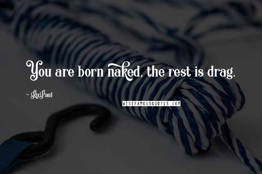 RuPaul Quotes: You are born naked, the rest is drag.