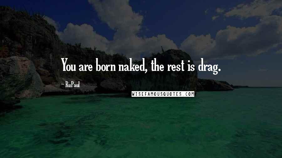 RuPaul Quotes: You are born naked, the rest is drag.