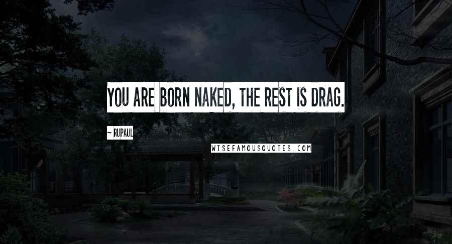 RuPaul Quotes: You are born naked, the rest is drag.