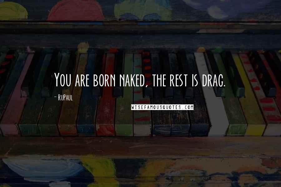 RuPaul Quotes: You are born naked, the rest is drag.