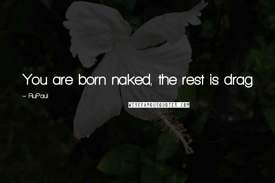 RuPaul Quotes: You are born naked, the rest is drag.