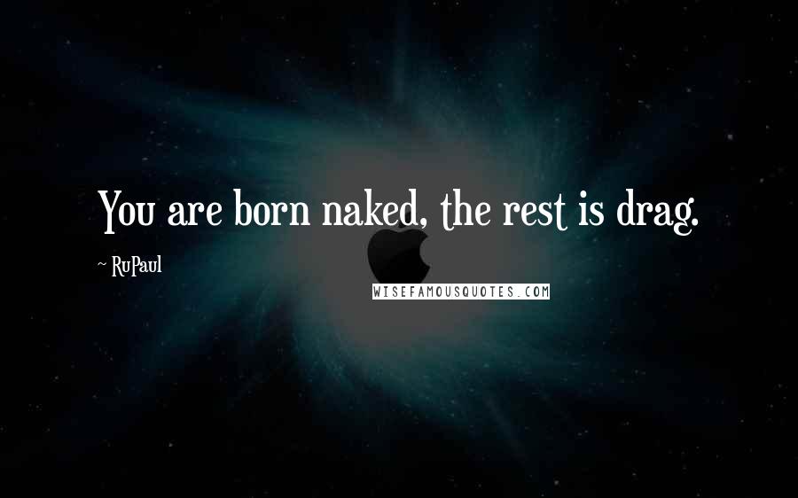 RuPaul Quotes: You are born naked, the rest is drag.